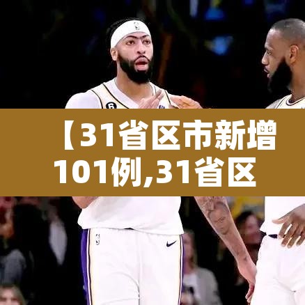 【31省区市新增101例,31省区市新增71例】 【31省区市新增101例,31省区市新增71例】