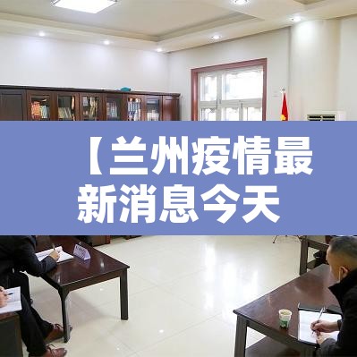 【兰州疫情最新消息今天,兰州疫情最新动态】