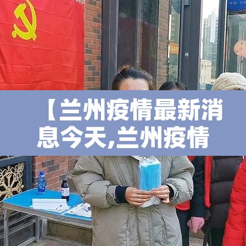 【兰州疫情最新消息今天,兰州疫情最新动态】 【兰州疫情最新消息今天,兰州疫情最新动态】