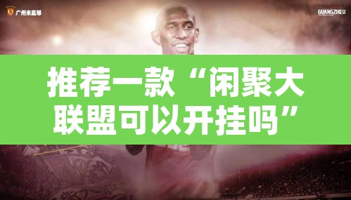 推荐一款“闲聚大联盟可以开挂吗”其实确实有挂