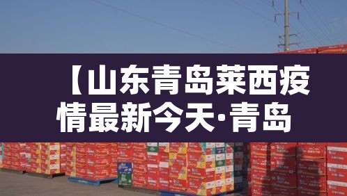 【山东青岛莱西疫情最新今天·青岛莱西疫情通报】 【山东青岛莱西疫情最新今天·青岛莱西疫情通报】