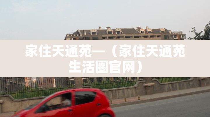 家住天通苑—（家住天通苑生活圈官网）