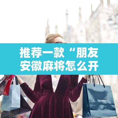 推荐一款“朋友安徽麻将怎么开挂”其实确实有挂