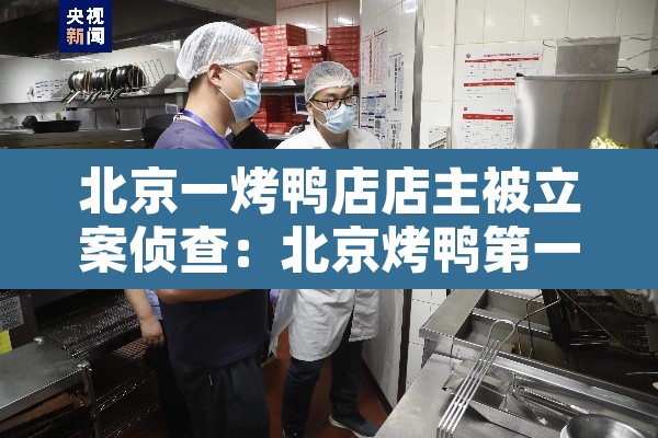 北京一烤鸭店店主被立案侦查:北京烤鸭第一人 北京一烤鸭店店主被立案侦查:北京烤鸭第一人