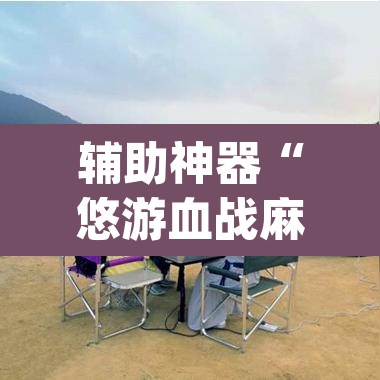 辅助神器“悠游血战麻将有挂吗”(透视挂)辅助透视教程