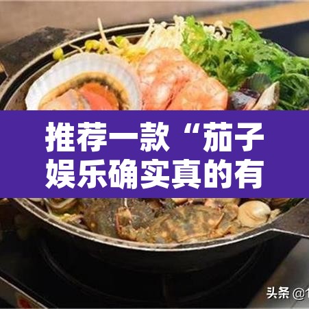 推荐一款“茄子娱乐确实真的有挂”其实确实有挂