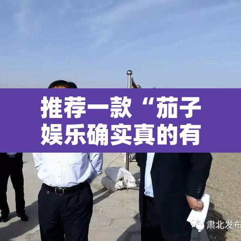 推荐一款“茄子娱乐确实真的有挂	”其实确实有挂