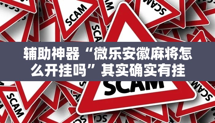 辅助神器“微乐安徽麻将怎么开挂吗”其实确实有挂