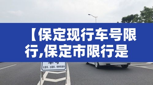 【保定现行车号限行,保定市限行是几号】 【保定现行车号限行,保定市限行是几号】