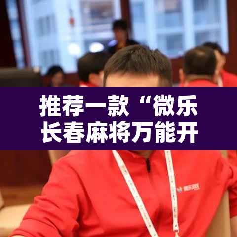 推荐一款“微乐长春麻将万能开挂器通用版”开挂辅助脚本+详细开挂安装教程