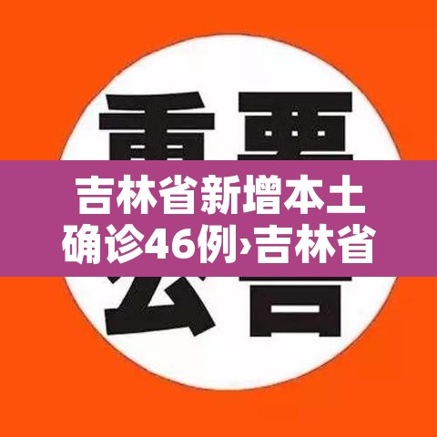 吉林省新增本土确诊46例›吉林省新增46例确诊7例无症状