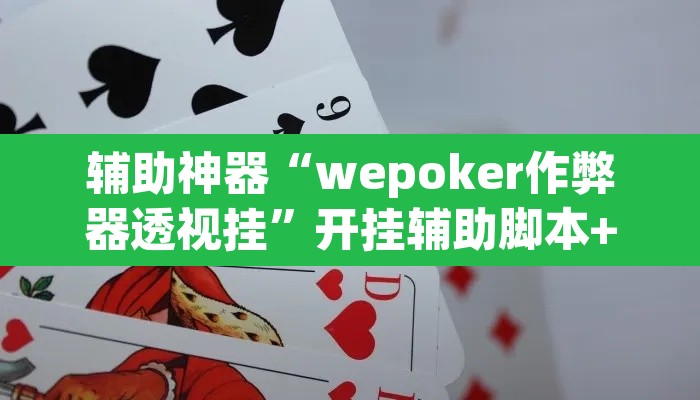 辅助神器“wepoker作弊器透视挂”开挂辅助脚本+详细开挂安装教程