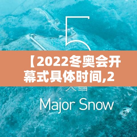 【2022冬奥会开幕式具体时间,2022冬奥会开幕式什么时间】 【2022冬奥会开幕式具体时间,2022冬奥会开幕式什么时间】