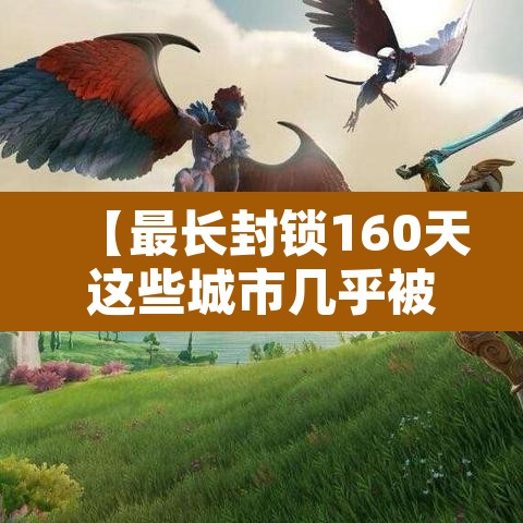 【最长封锁160天这些城市几乎被遗忘·全世界封城最长城市】 【最长封锁160天这些城市几乎被遗忘·全世界封城最长城市】