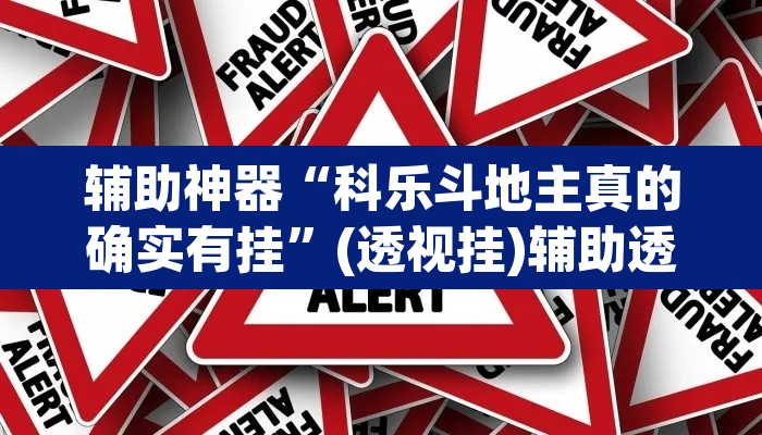 辅助神器“科乐斗地主真的确实有挂”(透视挂)辅助透视教程