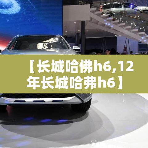 【长城哈佛h6,12年长城哈弗h6】 【长城哈佛h6,12年长城哈弗h6】