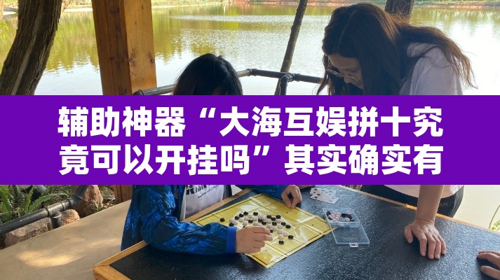 辅助神器“大海互娱拼十究竟可以开挂吗”其实确实有挂
