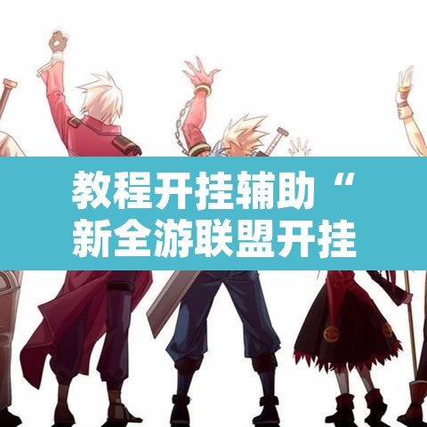 教程开挂辅助“新全游联盟开挂”开挂辅助脚本+详细开挂安装教程