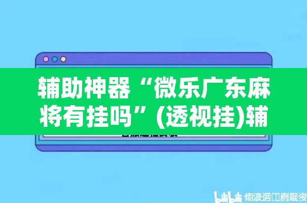 辅助神器“微乐广东麻将有挂吗”(透视挂)辅助透视教程