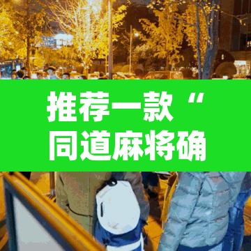 推荐一款“同道麻将确实真的有挂	”(透视)其实确实有挂