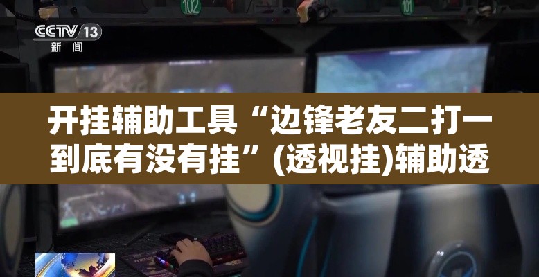 开挂辅助工具“边锋老友二打一到底有没有挂	”(透视挂)辅助透视教程