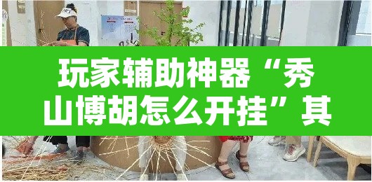 玩家辅助神器“秀山博胡怎么开挂	”其实确实有挂