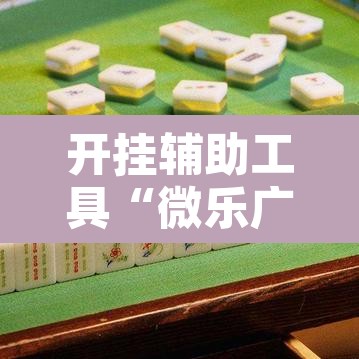 开挂辅助工具“微乐广东麻将万能开挂器	”其实确实有挂