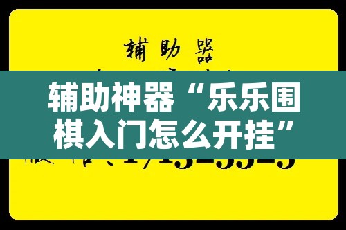 辅助神器“乐乐围棋入门怎么开挂”开挂辅助脚本+详细开挂安装教程