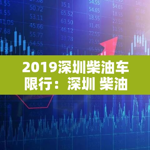 2019深圳柴油车限行:深圳 柴油车限行 2019深圳柴油车限行:深圳 柴油车限行