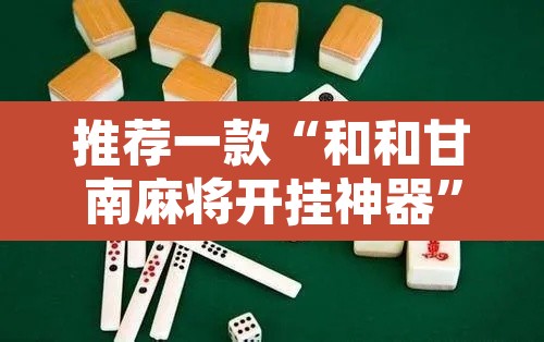 推荐一款“和和甘南麻将开挂神器”其实确实有挂