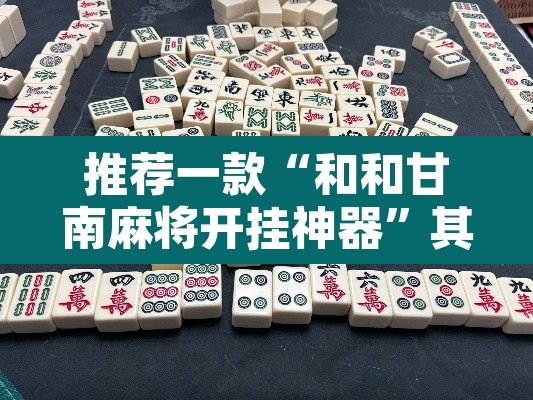 推荐一款“和和甘南麻将开挂神器”其实确实有挂