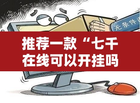推荐一款“七千在线可以开挂吗”(透视)其实确实有挂