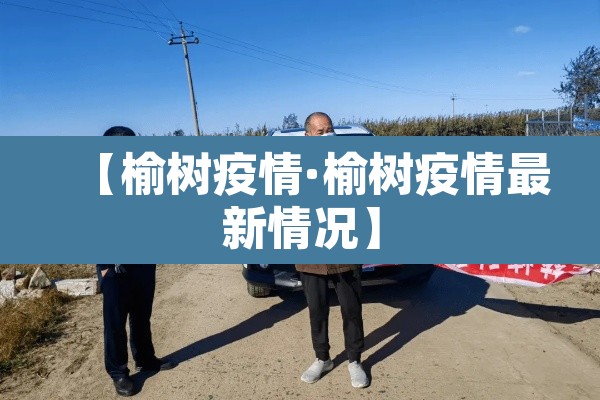 【榆树疫情·榆树疫情最新情况】 【榆树疫情·榆树疫情最新情况】
