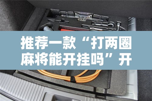 推荐一款“打两圈麻将能开挂吗”开挂辅助脚本+详细开挂安装教程