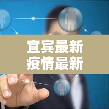 宜宾最新疫情最新消息:宜宾疫情最新动态 宜宾最新疫情最新消息:宜宾疫情最新动态