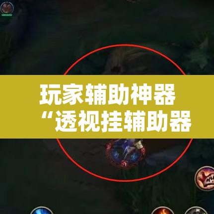 玩家辅助神器“透视挂辅助器脚本	”开挂辅助脚本+详细开挂安装教程