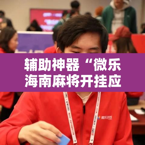 辅助神器“微乐海南麻将开挂应用”其实确实有挂