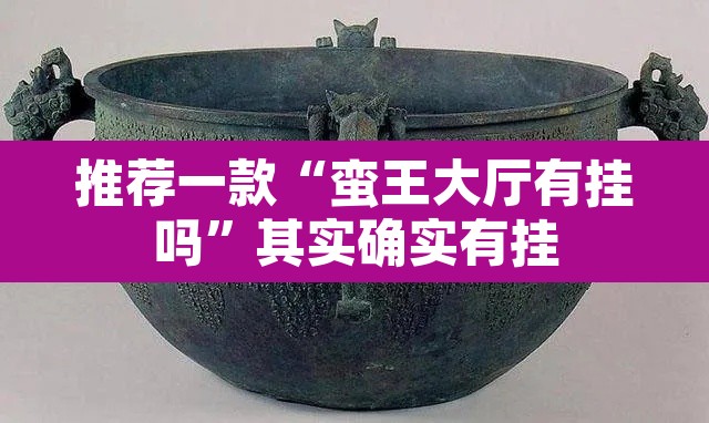 推荐一款“蛮王大厅有挂吗”其实确实有挂