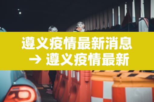遵义疫情最新消息 → 遵义疫情最新动态 遵义疫情最新消息 → 遵义疫情最新动态