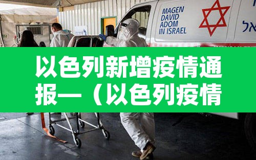 以色列新增疫情通报—(以色列疫情最新数据实时更新) 以色列新增疫情通报—(以色列疫情最新数据实时更新)