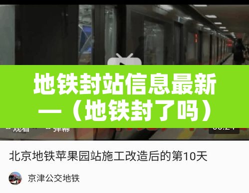 地铁封站信息最新—(地铁封了吗) 地铁封站信息最新—(地铁封了吗)