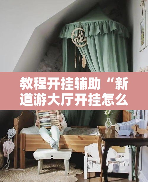 教程开挂辅助“新道游大厅开挂怎么买	”开挂辅助脚本+详细开挂安装教程