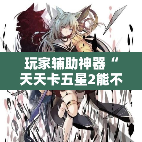 玩家辅助神器“天天卡五星2能不能开挂	”开挂辅助脚本+详细开挂安装教程