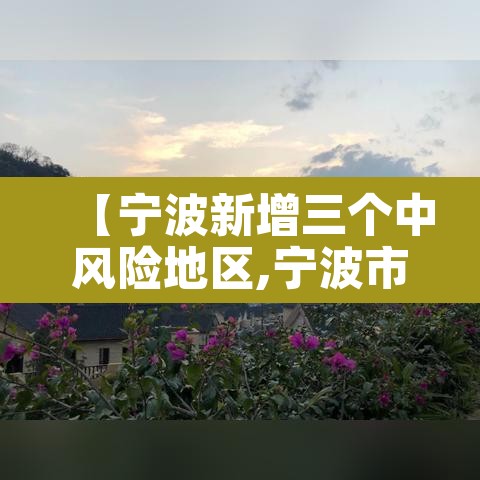 【宁波新增三个中风险地区,宁波市中高风险地区吗】 【宁波新增三个中风险地区,宁波市中高风险地区吗】