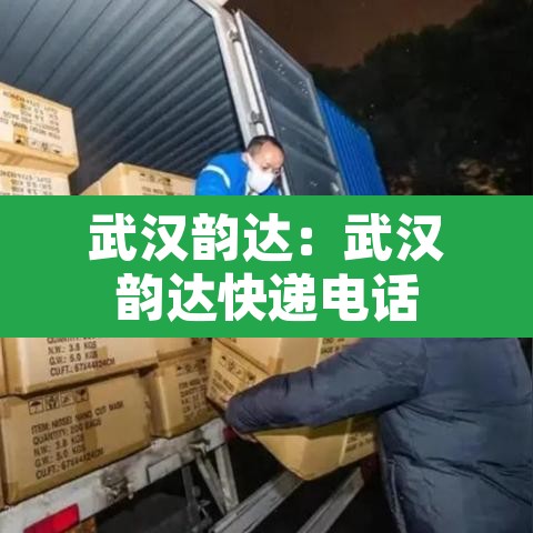 武汉韵达:武汉韵达快递电话 武汉韵达:武汉韵达快递电话
