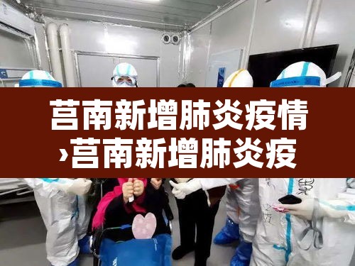 莒南新增肺炎疫情›莒南新增肺炎疫情轨迹 莒南新增肺炎疫情›莒南新增肺炎疫情轨迹
