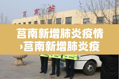 莒南新增肺炎疫情›莒南新增肺炎疫情轨迹