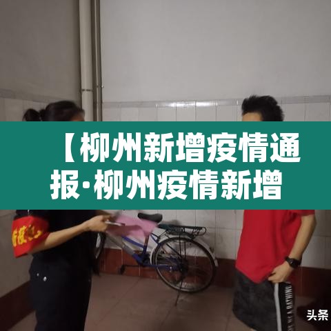 【柳州新增疫情通报·柳州疫情新增病例信息】 【柳州新增疫情通报·柳州疫情新增病例信息】
