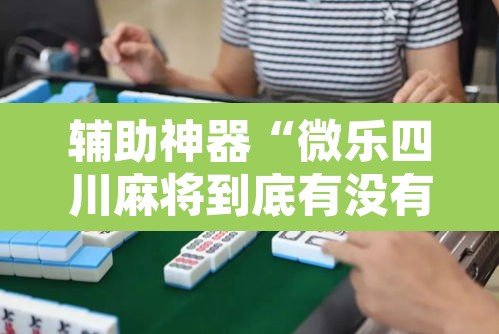 辅助神器“微乐四川麻将到底有没有挂”其实确实有挂