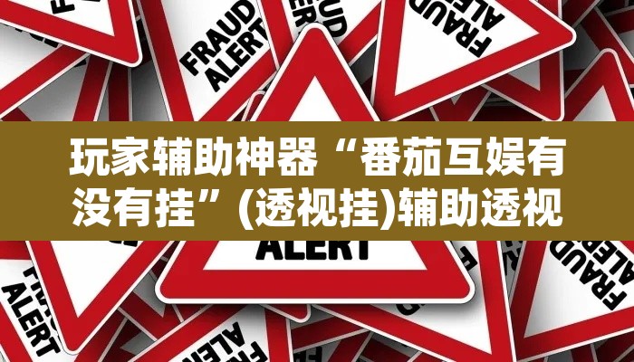 玩家辅助神器“番茄互娱有没有挂”(透视挂)辅助透视教程